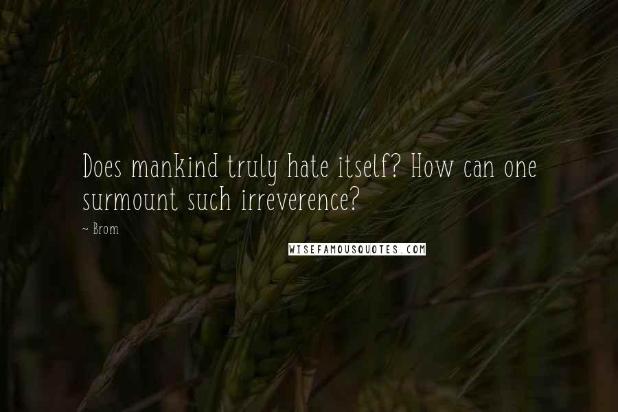 Brom Quotes: Does mankind truly hate itself? How can one surmount such irreverence?