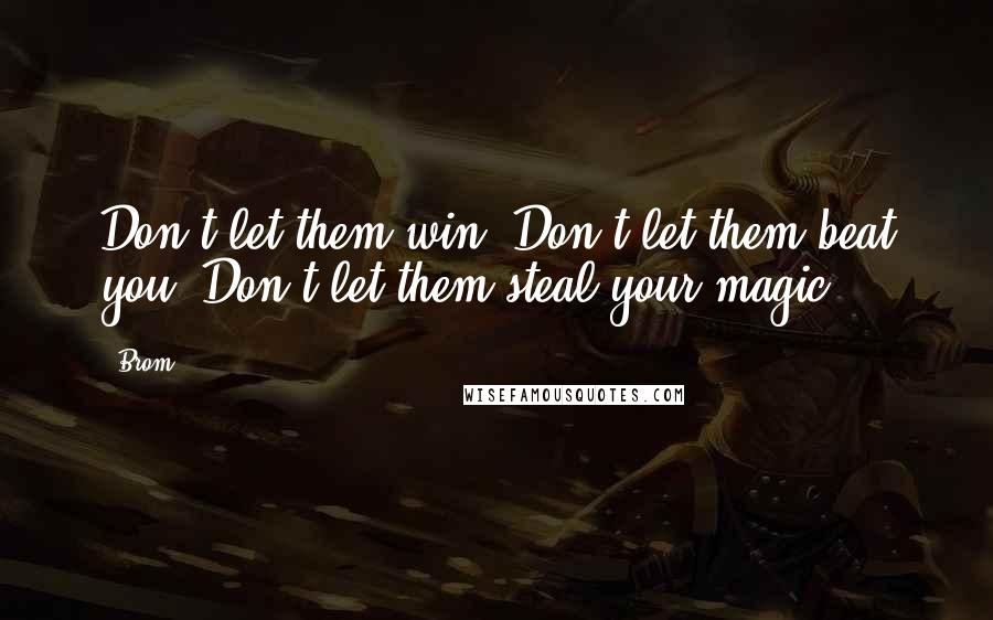 Brom Quotes: Don't let them win. Don't let them beat you. Don't let them steal your magic.