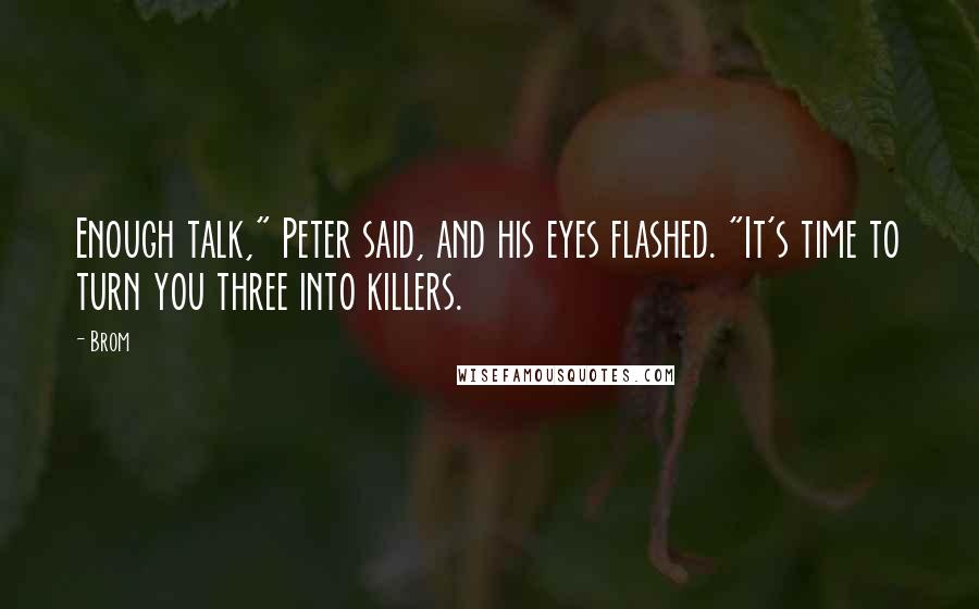 Brom Quotes: Enough talk," Peter said, and his eyes flashed. "It's time to turn you three into killers.