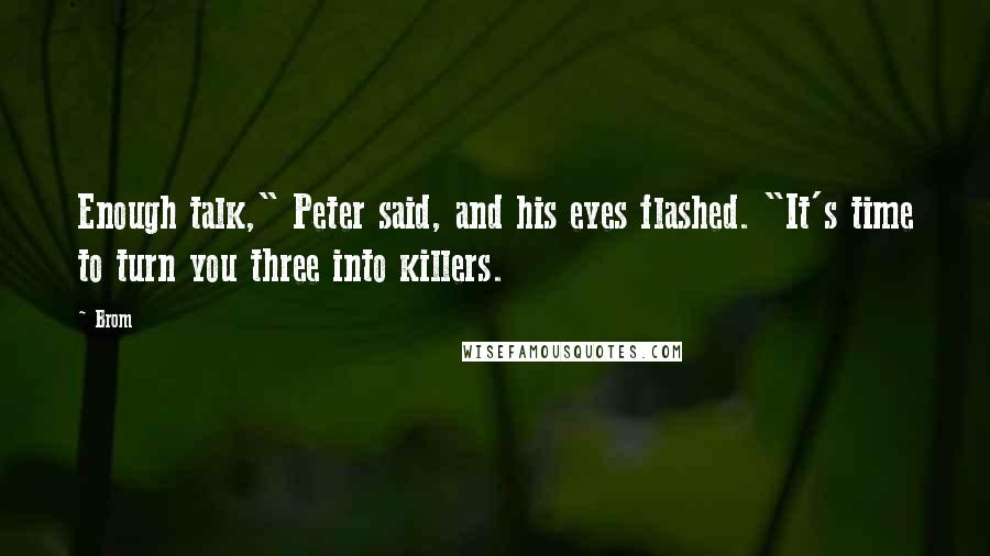 Brom Quotes: Enough talk," Peter said, and his eyes flashed. "It's time to turn you three into killers.