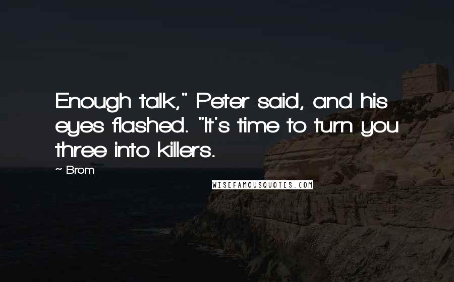 Brom Quotes: Enough talk," Peter said, and his eyes flashed. "It's time to turn you three into killers.