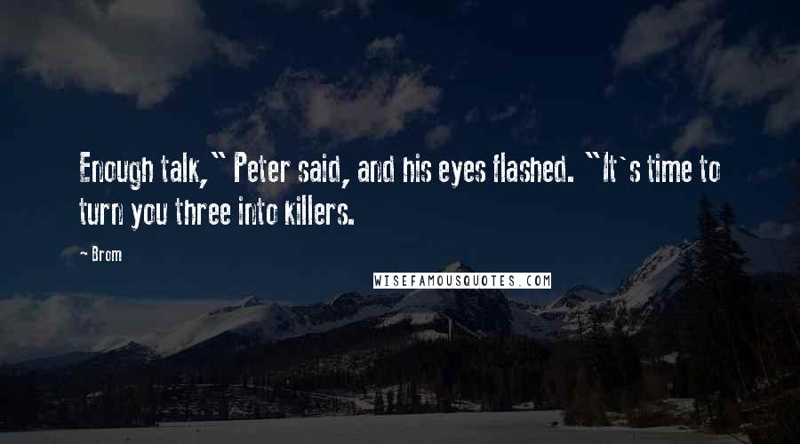 Brom Quotes: Enough talk," Peter said, and his eyes flashed. "It's time to turn you three into killers.