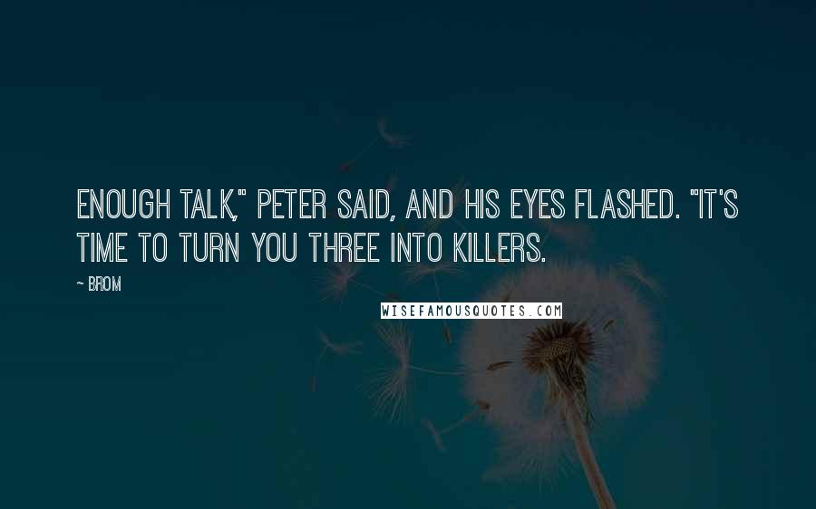 Brom Quotes: Enough talk," Peter said, and his eyes flashed. "It's time to turn you three into killers.