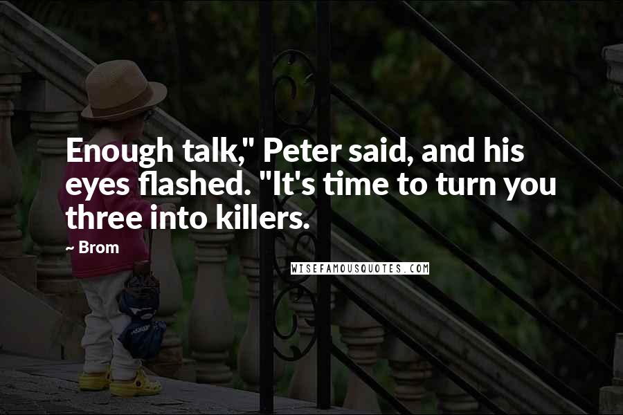 Brom Quotes: Enough talk," Peter said, and his eyes flashed. "It's time to turn you three into killers.