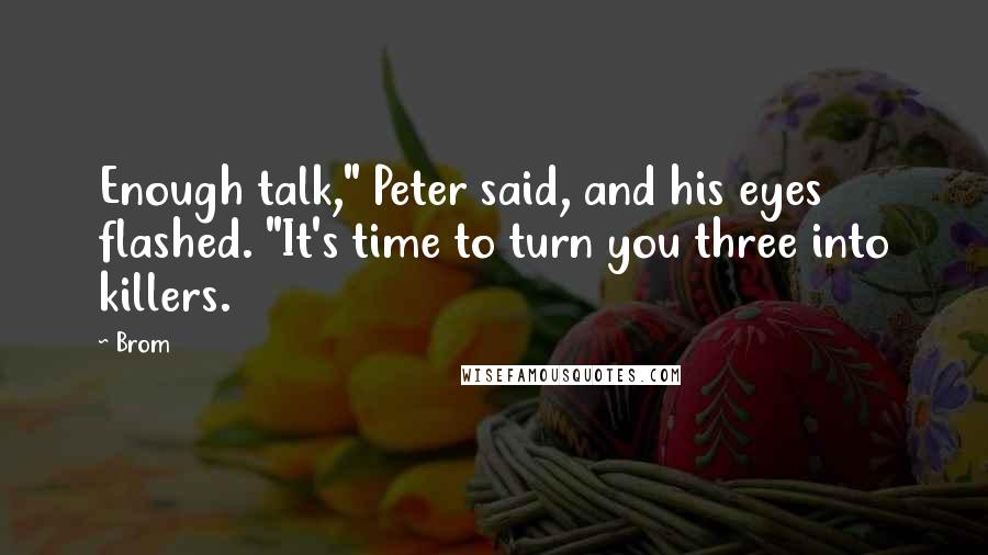 Brom Quotes: Enough talk," Peter said, and his eyes flashed. "It's time to turn you three into killers.