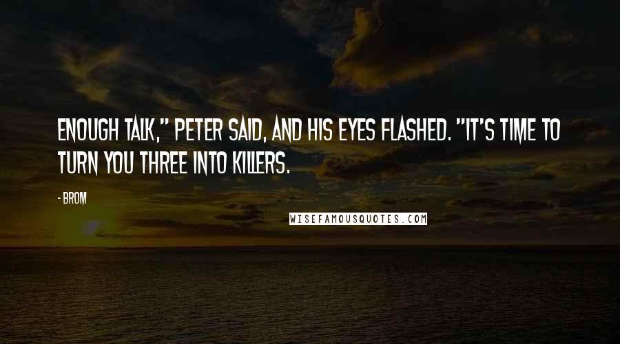 Brom Quotes: Enough talk," Peter said, and his eyes flashed. "It's time to turn you three into killers.