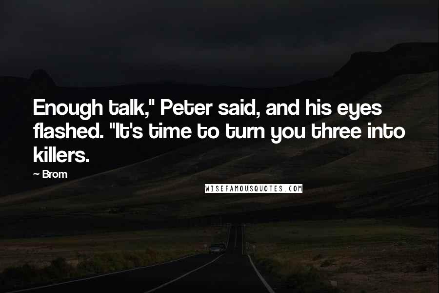 Brom Quotes: Enough talk," Peter said, and his eyes flashed. "It's time to turn you three into killers.