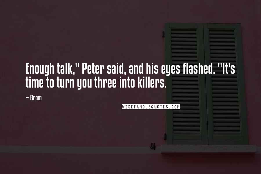 Brom Quotes: Enough talk," Peter said, and his eyes flashed. "It's time to turn you three into killers.