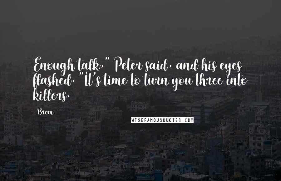 Brom Quotes: Enough talk," Peter said, and his eyes flashed. "It's time to turn you three into killers.