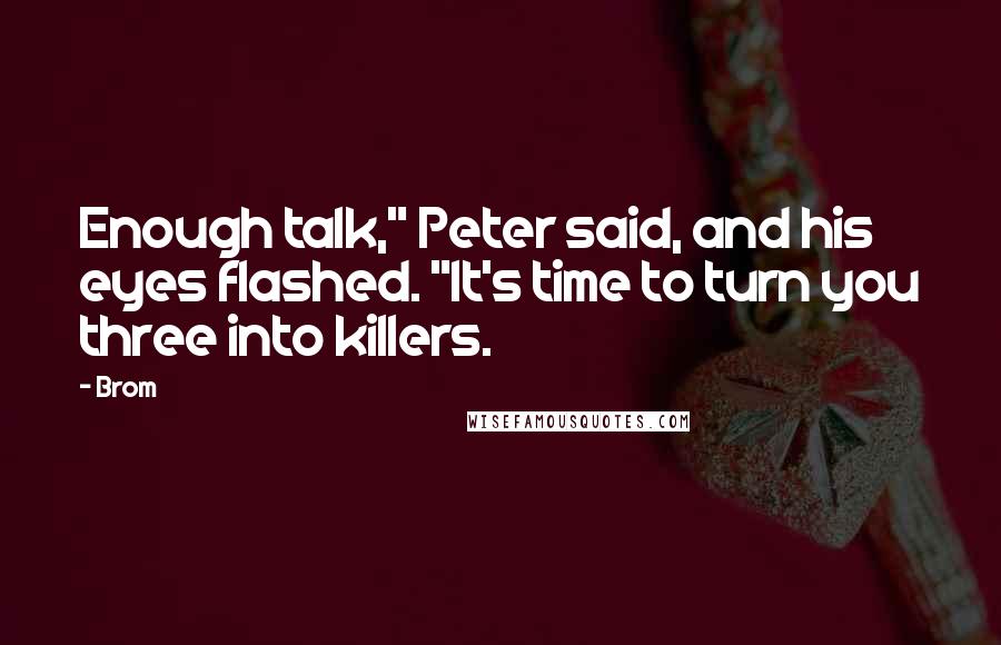 Brom Quotes: Enough talk," Peter said, and his eyes flashed. "It's time to turn you three into killers.