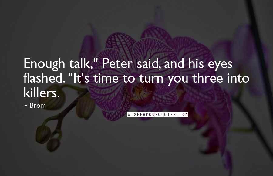 Brom Quotes: Enough talk," Peter said, and his eyes flashed. "It's time to turn you three into killers.