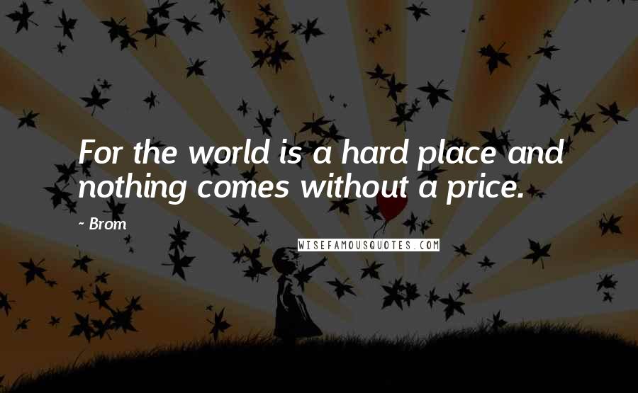 Brom Quotes: For the world is a hard place and nothing comes without a price.