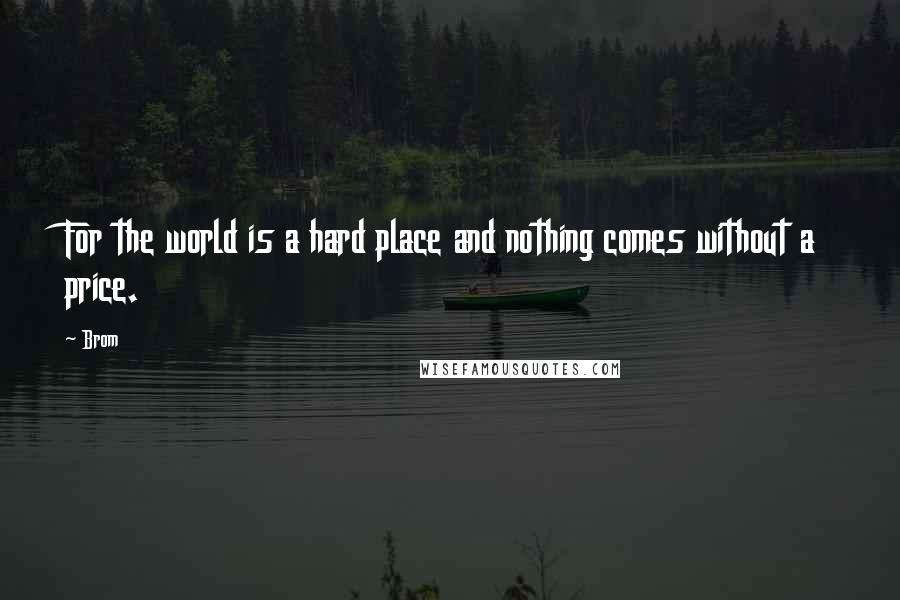 Brom Quotes: For the world is a hard place and nothing comes without a price.