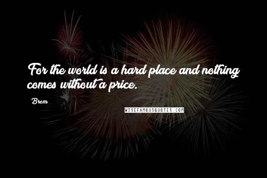 Brom Quotes: For the world is a hard place and nothing comes without a price.