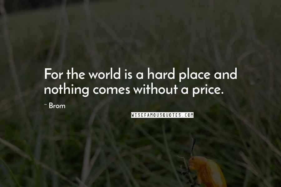 Brom Quotes: For the world is a hard place and nothing comes without a price.