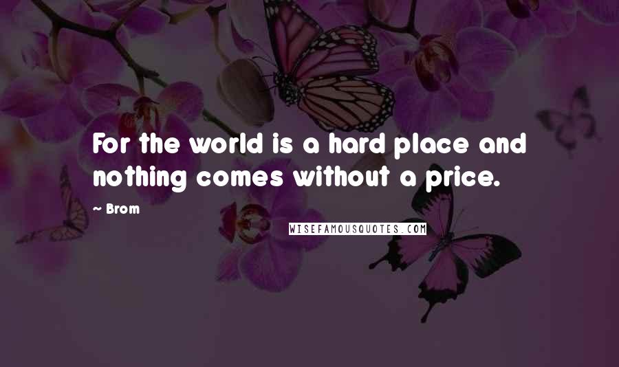 Brom Quotes: For the world is a hard place and nothing comes without a price.