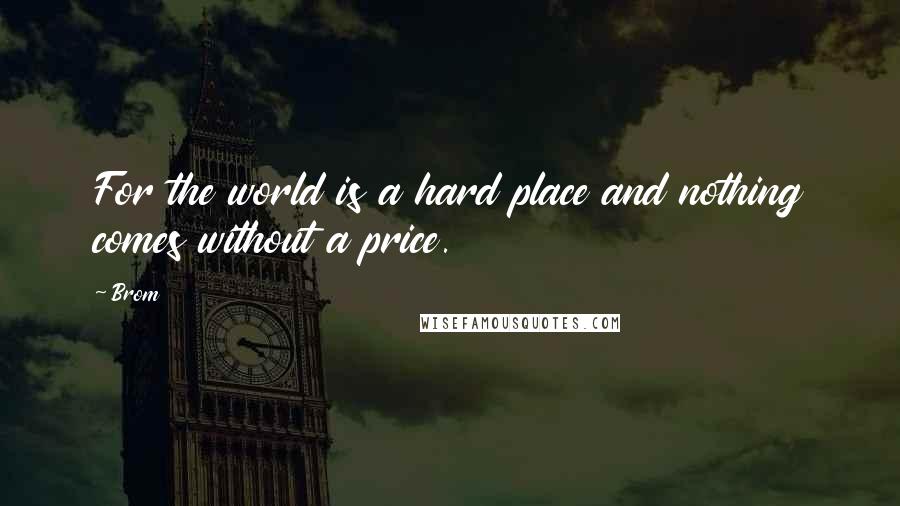 Brom Quotes: For the world is a hard place and nothing comes without a price.