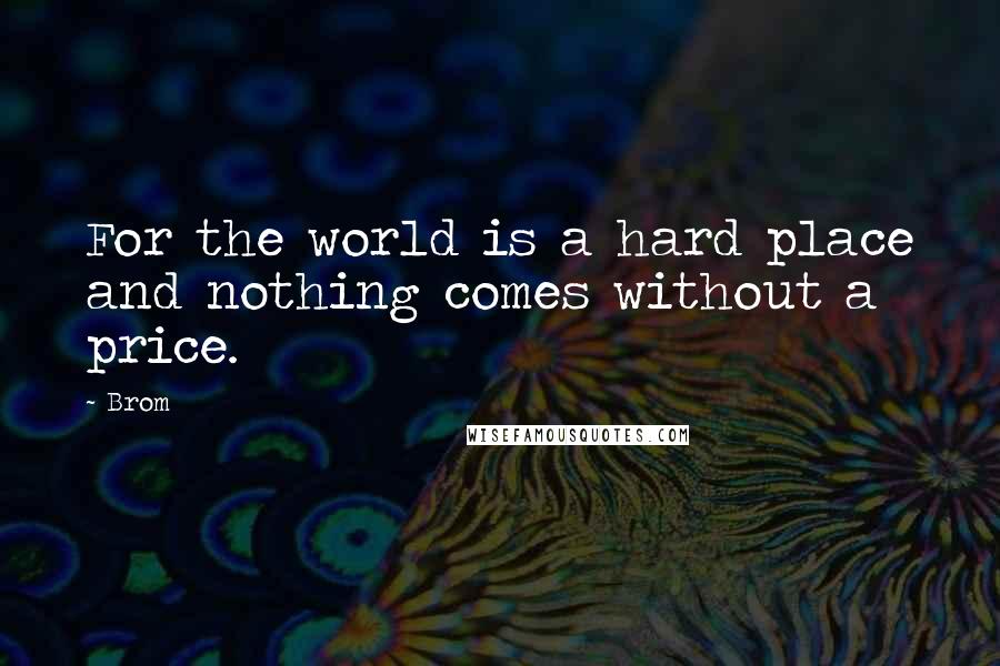 Brom Quotes: For the world is a hard place and nothing comes without a price.