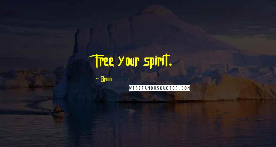 Brom Quotes: Free your spirit.