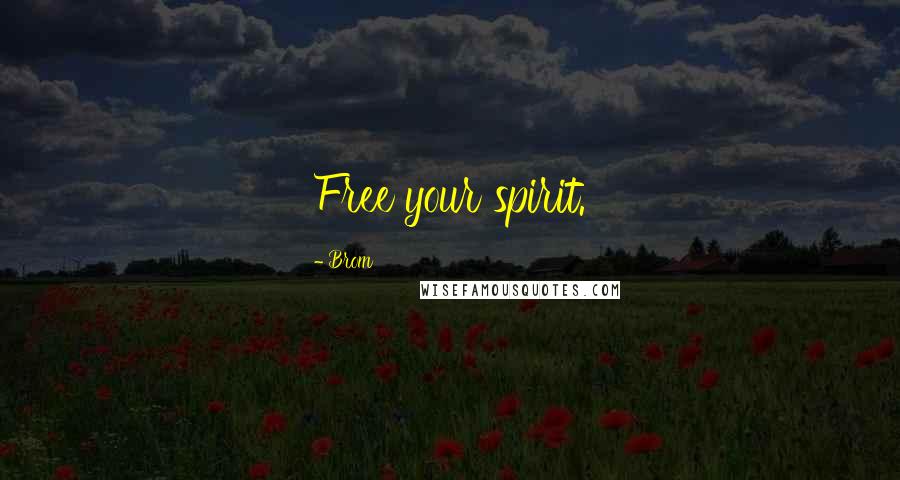Brom Quotes: Free your spirit.