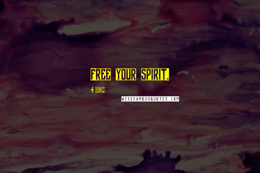 Brom Quotes: Free your spirit.