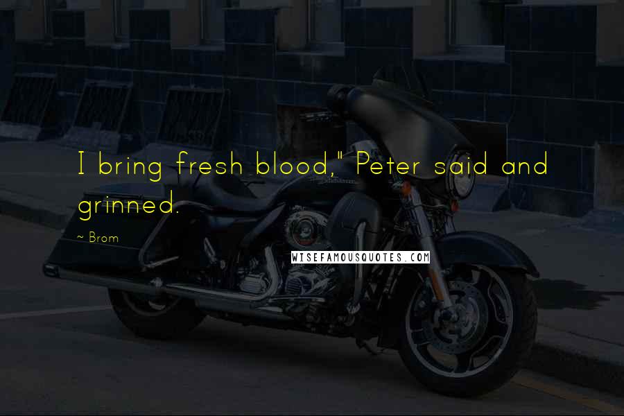 Brom Quotes: I bring fresh blood," Peter said and grinned.