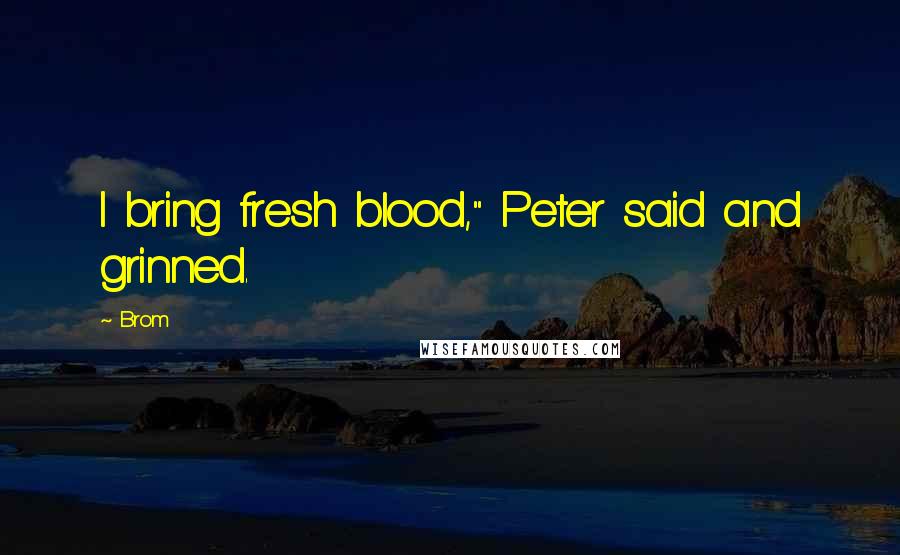 Brom Quotes: I bring fresh blood," Peter said and grinned.