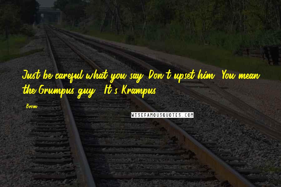 Brom Quotes: Just be careful what you say. Don't upset him.""You mean the Grumpus guy?""It's Krampus.