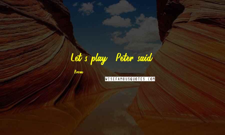 Brom Quotes: Let's play," Peter said.