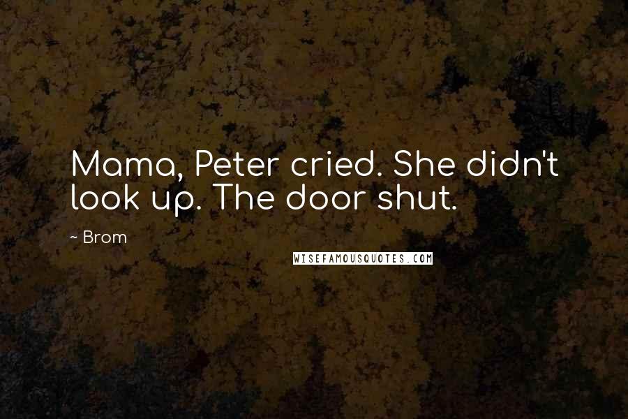 Brom Quotes: Mama, Peter cried. She didn't look up. The door shut.