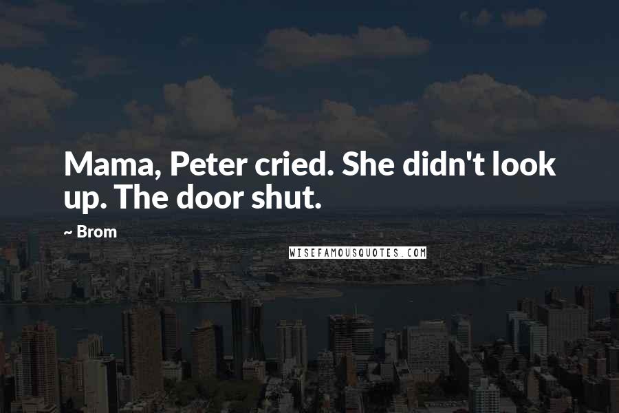 Brom Quotes: Mama, Peter cried. She didn't look up. The door shut.