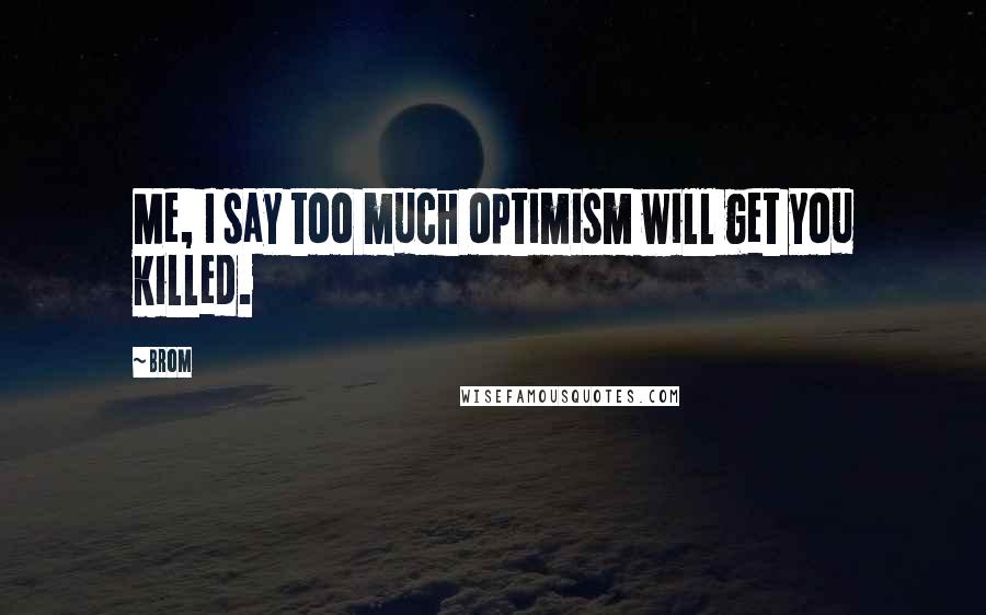 Brom Quotes: Me, I say too much optimism will get you killed.