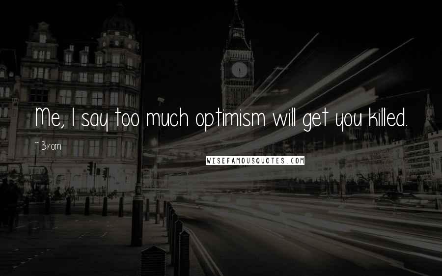 Brom Quotes: Me, I say too much optimism will get you killed.
