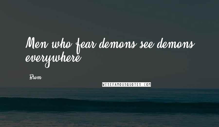 Brom Quotes: Men who fear demons see demons everywhere.