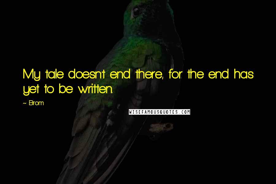 Brom Quotes: My tale doesn't end there, for the end has yet to be written.