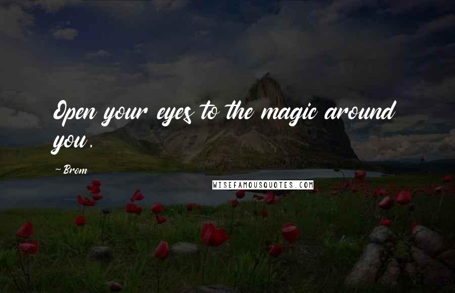 Brom Quotes: Open your eyes to the magic around you.