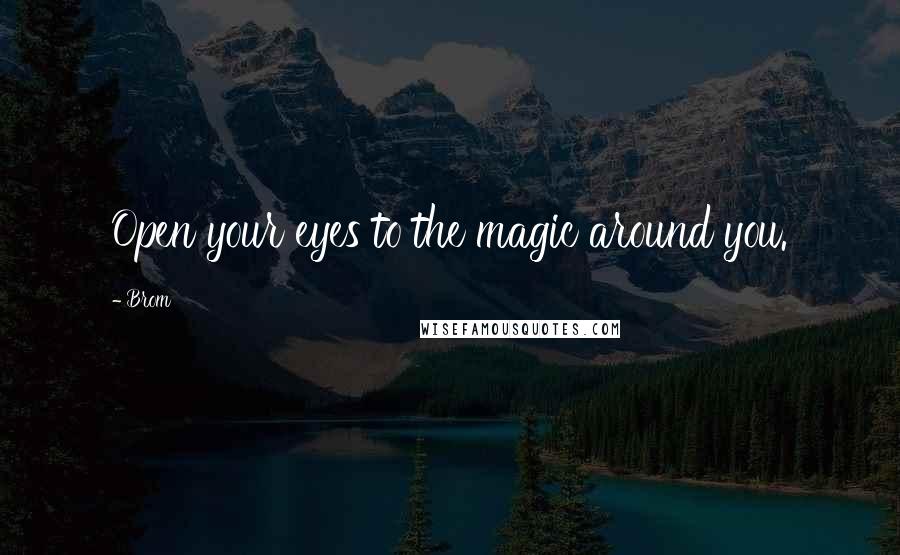Brom Quotes: Open your eyes to the magic around you.