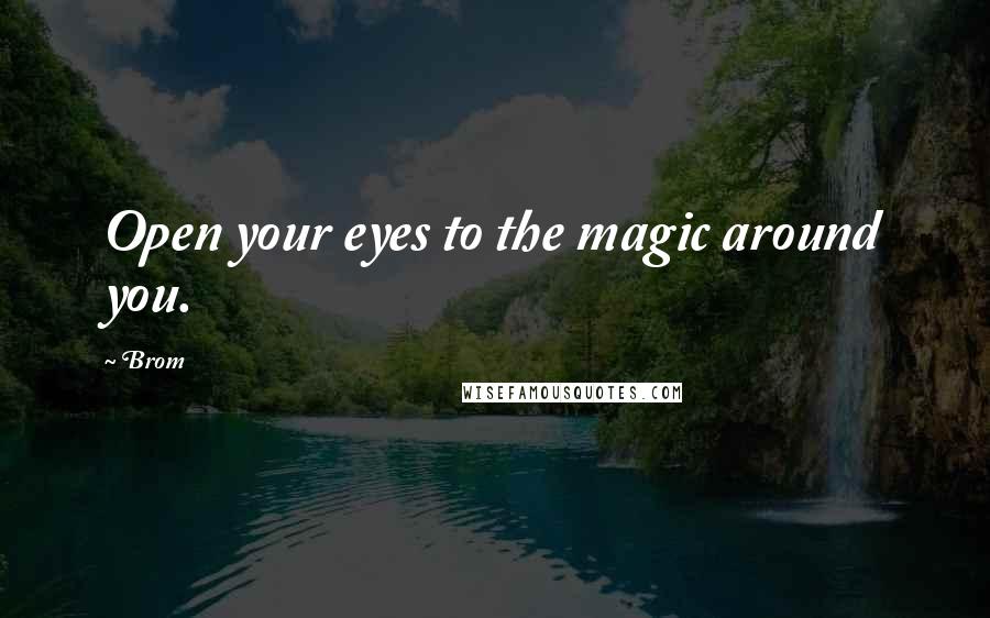 Brom Quotes: Open your eyes to the magic around you.