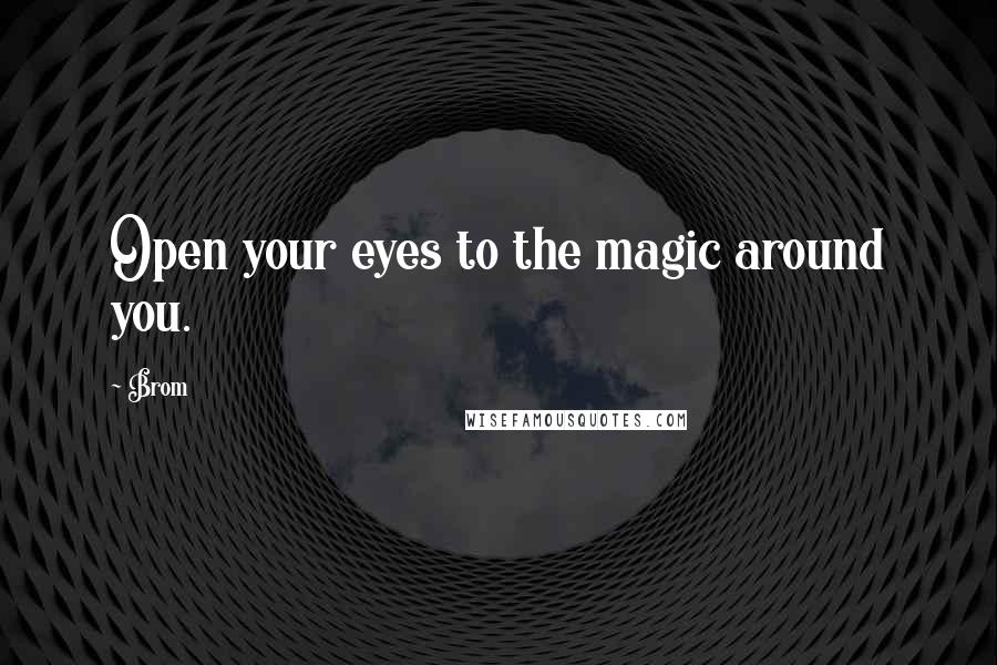 Brom Quotes: Open your eyes to the magic around you.
