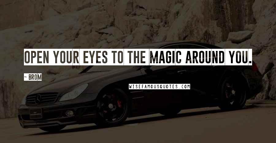 Brom Quotes: Open your eyes to the magic around you.