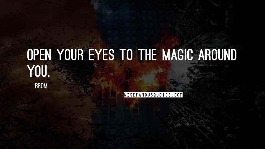 Brom Quotes: Open your eyes to the magic around you.