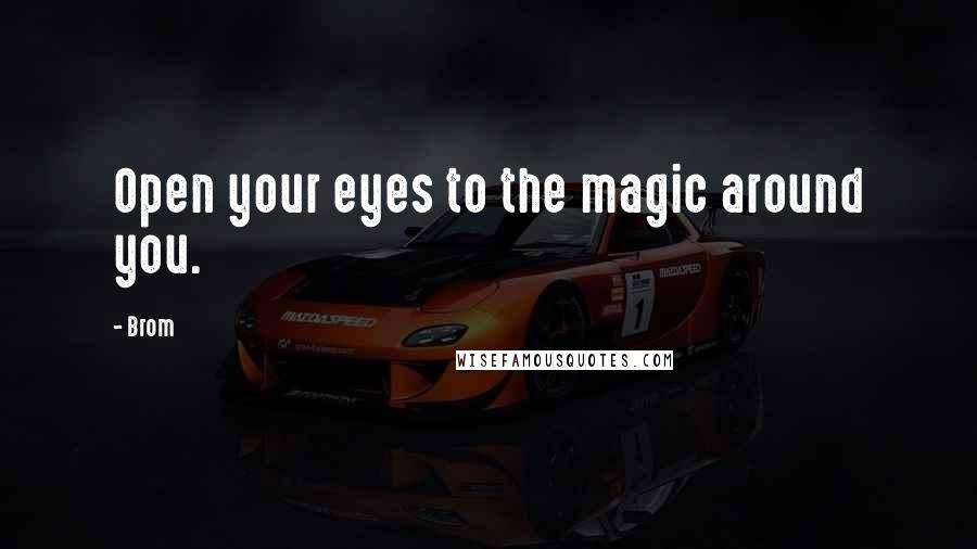 Brom Quotes: Open your eyes to the magic around you.