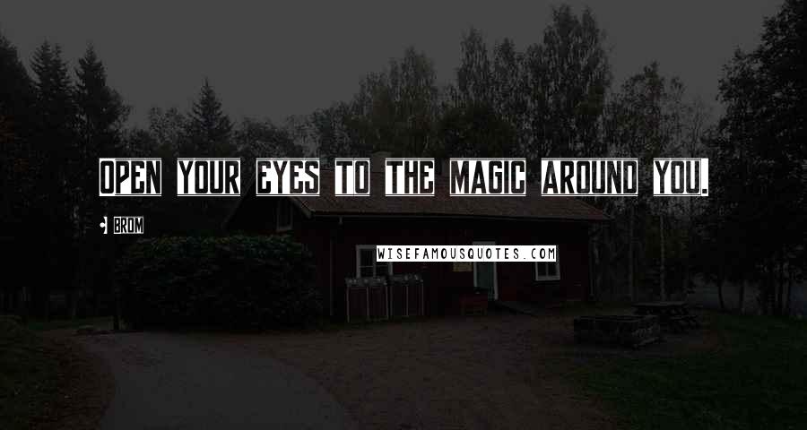 Brom Quotes: Open your eyes to the magic around you.