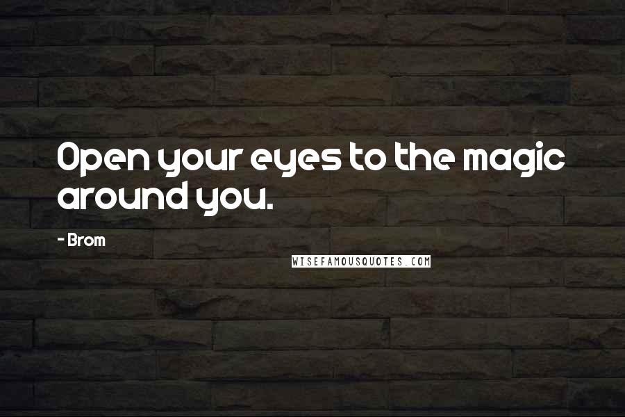 Brom Quotes: Open your eyes to the magic around you.