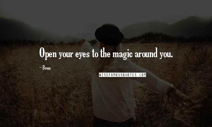 Brom Quotes: Open your eyes to the magic around you.