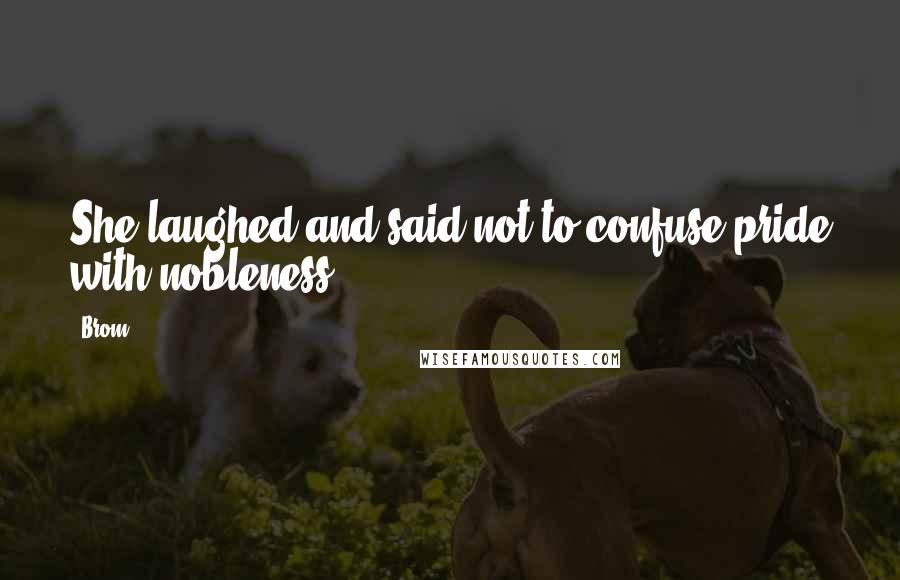 Brom Quotes: She laughed and said not to confuse pride with nobleness.