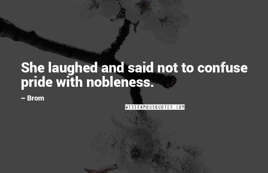 Brom Quotes: She laughed and said not to confuse pride with nobleness.