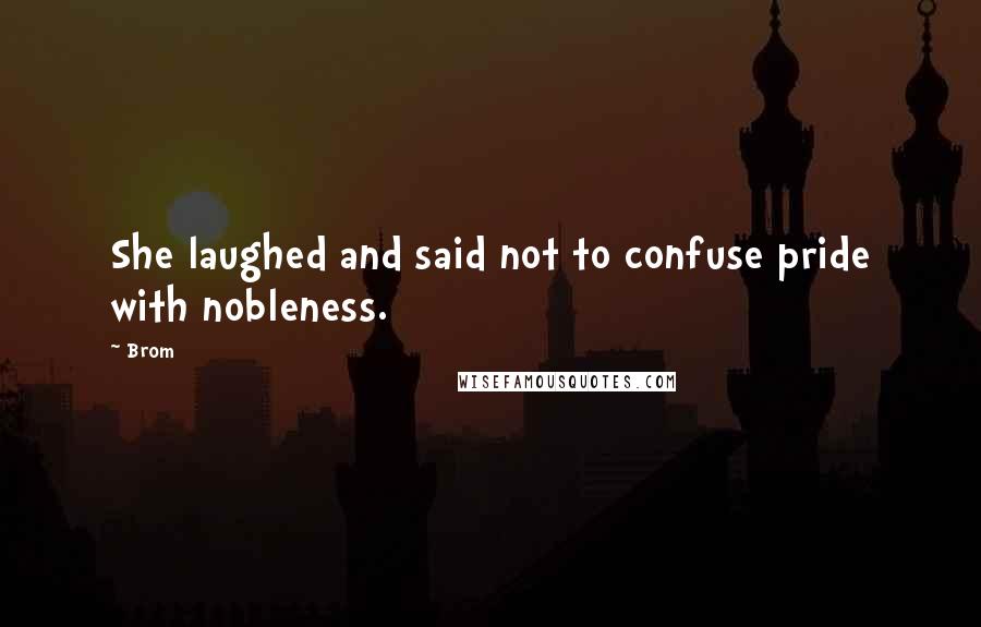 Brom Quotes: She laughed and said not to confuse pride with nobleness.