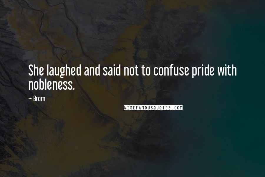 Brom Quotes: She laughed and said not to confuse pride with nobleness.