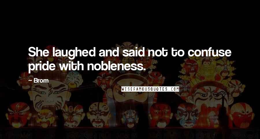 Brom Quotes: She laughed and said not to confuse pride with nobleness.